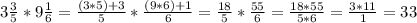 3\frac{3}{5} * 9\frac{1}{6} = \frac{(3*5) + 3}{5} * \frac{(9*6) + 1}{6} = \frac{18}{5} * \frac{55}{6}= \frac{18 * 55}{5*6}= \frac{3*11}{1} = 33\\