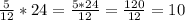 \frac{5}{12} * 24 = \frac{5 * 24}{12} = \frac{120}{12} = 10\\