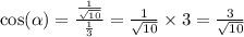 \cos( \alpha ) = \frac{ \frac{1}{ \sqrt{10} } }{ \frac{1}{3} } = \frac{1}{ \sqrt{10} } \times 3 = \frac{3}{ \sqrt{10} }