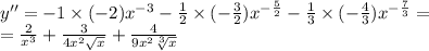 y'' = - 1 \times ( - 2) {x}^{ - 3} - \frac{1}{2} \times ( - \frac{3}{2} ) {x}^{ - \frac{5}{2} } - \frac{1}{3} \times ( - \frac{4}{3} ) {x}^{ - \frac{7}{3} } = \\ = \frac{2}{ {x}^{3} } + \frac{3}{4 {x}^{2} \sqrt{x} } + \frac{4}{9 {x}^{2} \sqrt[3]{x} }