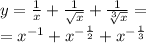 y = \frac{1}{x} + \frac{1}{ \sqrt{x} } + \frac{1}{ \sqrt[3]{x} } = \\ = {x}^{ - 1} + {x}^{ - \frac{1}{2} } + {x}^{ - \frac{1}{3} }