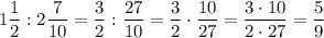 1\dfrac{1}{2} : 2\dfrac{7}{10} = \dfrac{3}{2} : \dfrac{27}{10} = \dfrac{3}{2} \cdot \dfrac{10}{27} = \dfrac{3\cdot 10}{2\cdot 27} = \dfrac{5}{9}