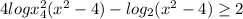 4logx_{4} ^{2} (x^{2} -4)-log_{2} (x^{2} -4)\geq 2