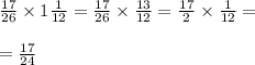 \frac{17}{26} \times 1 \frac{1}{12} = \frac{17}{26} \times \frac{13}{12} = \frac{17}{2} \times \frac{1}{12} = \\ \\ = \frac{17}{24}