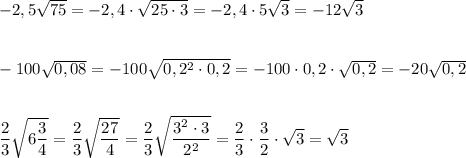 -2,5\sqrt{75}=-2,4\cdot \sqrt{25\cdot 3}=-2,4\cdot 5\sqrt3=-12\sqrt3\\\\\\-100\sqrt{0,08}=-100\sqrt{0,2^2\cdot 0,2}=-100\cdot 0,2\cdot \sqrt{0,2}=-20\sqrt{0,2}\\\\\\\dfrac{2}{3}\sqrt{6\dfrac{3}{4}}=\dfrac{2}{3}\sqrt{ \dfrac{27}{4}}=\dfrac{2}{3}\sqrt{\dfrac{3^2\cdot 3}{2^2}}=\dfrac{2}{3}\cdot \dfrac{3}{2}}\cdot \sqrt3=\sqrt3