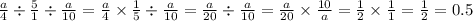 \frac{a}{4} \div \frac{5}{1} \div \frac{a}{10} = \frac{a}{4} \times \frac{1}{5} \div \frac{a}{10} = \frac{a}{20} \div \frac{a}{10} = \frac{a}{20} \times \frac{10}{a} = \frac{1}{2} \times \frac{1}{1} = \frac{1}{2} = 0.5