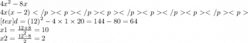 4 {x}^{2} - 8x \\ 4x(x - 2)[tex]d = ( {12)}^{2} - 4 \times 1 \times 20 = 144 - 80 = 64 \\ x1 = \frac{12 + 8}{2} = 10 \\ x2 = \frac{12 - 8}{2} = 2