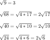 \sqrt{9} = 3\\\\\sqrt{68}=\sqrt{4*17}=2\sqrt{17} \\\\\sqrt{40}=\sqrt{4*10}=2\sqrt{10}\\\\\sqrt{24}=\sqrt{4*6}=2\sqrt{6}