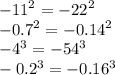 { - 11}^{2} = - {22}^{2} \\ { - 0.7}^{2} = { - 0.14}^{2} \\ { - 4}^{3} = { - 54}^{3} \\ - {0.2}^{3} = - {0.16}^{3}