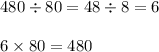 480 \div 80 = 48 \div 8 = 6 \\ \\ 6 \times 80 = 480