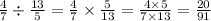 \frac{4}{7} \div \frac{13}{5} = \frac{4}{7} \times \frac{5}{13} = \frac{4 \times 5}{7 \times 13} = \frac{20}{91}