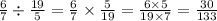 \frac{6}{7} \div \frac{19}{5} = \frac{6}{7} \times \frac{5}{19} = \frac{6 \times 5}{19 \times 7} = \frac{30}{133}