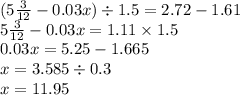 (5 \frac{3}{12} - 0.03x) \div 1.5 = 2.72 - 1.61 \\ 5 \frac{3}{12} - 0.03x = 1.11 \times 1.5 \\ 0.03x = 5.25 - 1.665 \\ x = 3.585 \div 0.3 \\ x = 11.95
