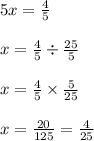 5x = \frac{4}{5} \\ \\ x = \frac{4}{5} \div \frac{25}{5} \\ \\ x = \frac{4}{5} \times \frac{5}{25} \\ \\ x = \frac{20}{125} = \frac{4}{25}