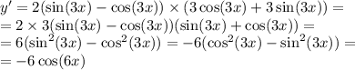 y' = 2( \sin(3x) - \cos(3x) ) \times (3 \cos(3x) + 3\sin(3x)) = \\ = 2 \times 3( \sin(3x) - \cos(3x) )( \sin(3x) + \cos(3 x ) ) = \\ = 6( { \sin }^{2} (3x) - { \cos }^{2} (3x)) = - 6( { \cos}^{2} (3x) - { \sin }^{2} (3x)) = \\ = - 6 \cos(6x)