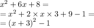 {x}^{2} + 6x + 8 = \\ = {x}^{2} + 2 \times x \times 3 + 9 - 1 = \\ = {(x + 3)}^{2} - 1