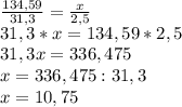 \frac{134,59}{31,3}= \frac{x}{2,5} \\31,3*x=134,59*2,5\\31,3x=336,475\\x=336,475 :31,3\\x=10,75