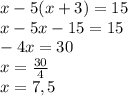 x-5(x+3)=15\\x-5x-15=15\\-4x=30\\x=\frac{30}{4} \\x=7,5
