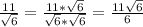 \frac{11}{\sqrt{6}} = \frac{11*\sqrt{6}}{\sqrt{6}*\sqrt{6}} = \frac{11\sqrt{6}}{6}