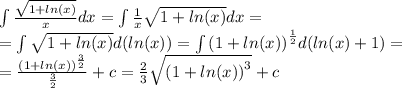 \int\limits \frac{ \sqrt{1 + ln(x) } }{x} dx = \int\limits \frac{1}{x} \sqrt{1 + ln(x) } dx = \\ = \int\limits \sqrt{1 + ln(x) } d( ln(x)) = \int\limits {(1 + ln(x) )}^{ \frac{1}{2} } d( ln(x) + 1) = \\ = \frac{ {(1 + ln(x)) }^{ \frac{3}{2} } }{ \frac{3}{2} } + c = \frac{2}{3} \sqrt{ {(1 + ln(x) )}^{3} } + c