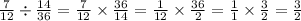 \frac{7}{12} \div \frac{14}{36} = \frac{7}{12} \times \frac{36}{14} = \frac{1}{12} \times \frac{36}{2} = \frac{1}{1} \times \frac{3}{2} = \frac{3}{2}