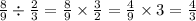 \frac{8}{9} \div \frac{2}{3} = \frac{8}{9} \times \frac{3}{2} = \frac{4}{9} \times 3 = \frac{4}{3}