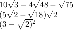 10 \sqrt{3} - 4 \sqrt{48} - \sqrt{75} \\ (5 \sqrt{2} - \sqrt{18} ) \sqrt{2} \\ (3 - \sqrt{2)} {}^{2}