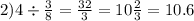 2)4 \div \frac{3}{8} = \frac{32}{3} = 10 \frac{2}{3} = 10.6