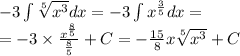 - 3\int\limits \sqrt[5]{ {x}^{3} } dx = - 3\int\limits {x}^{ \frac{3}{5} } dx = \\ = - 3 \times \frac{ {x}^{ \frac{8}{5} } }{ \frac{8}{5} } + C = - \frac{15}{8} x \sqrt[5]{ {x}^{3} } + C