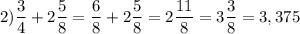 \displaystyle 2) \frac{3}{4}+ 2\frac{5}{8}= \frac{6}{8}+ 2\frac{5}{8}= 2\frac{11}{8}= 3 \frac{3}{8}= 3,375