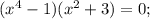 (x^{4}-1)(x^{2}+3)=0;