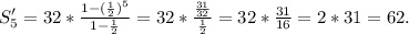 S'_5=32*\frac{1-(\frac{1}{2})^5 }{1-\frac{1}{2} } =32*\frac{\frac{31}{32} }{\frac{1}{2} }=32*\frac{31}{16}= 2*31=62.