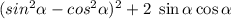 (sin^{2} \alpha - cos ^{2} \alpha ) ^{2} + 2 \ \sin\alpha \cos \alpha