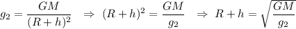 g_{2} = \dfrac{GM}{(R + h)^2}\ \ \Rightarrow\ (R+h)^2 = \dfrac{GM}{g_{2}}\ \ \Rightarrow\ R + h = \sqrt{\dfrac{GM}{g_{2}}