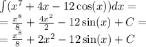 \int\limits( {x}^{7} + 4x - 12 \cos(x) )dx = \\ = \frac{ {x}^{8} }{8} + \frac{4 {x}^{2} }{2} - 12 \sin(x) + C = \\ = \frac{ {x}^{8} }{8} + 2 {x}^{2} - 12 \sin(x) + C
