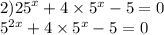 2) {25}^{x} + 4 \times {5}^{x} - 5 = 0 \\ {5}^{2x} + 4 \times {5}^{x} - 5 = 0