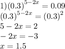 1) {(0.3)}^{5 - 2x} = 0.09 \\ {(0.3)}^{5 - 2x} = {(0.3)}^{2} \\ 5 - 2x = 2 \\ - 2x = - 3 \\ x = 1.5