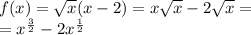 f(x) = \sqrt{x} (x - 2) = x \sqrt{x} - 2 \sqrt{x} = \\ = {x}^{ \frac{3}{2} } - 2 {x}^{ \frac{1}{2} }
