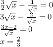 \frac{3}{2} \sqrt{x} - \frac{1}{ \sqrt{x} } = 0 \\ 3 \sqrt{x} - \frac{2}{ \sqrt{x} } = 0 \\ \frac{3x - 2 }{ \sqrt{x} } = 0 \\ x = \frac{2}{3}