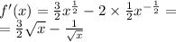 f'(x) = \frac{3}{2} {x}^{ \frac{1}{2} } - 2 \times \frac{1}{2} {x}^{ - \frac{1}{2} } = \\ = \frac{3}{2} \sqrt{x} - \frac{1}{ \sqrt{x} }