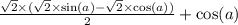 \frac{ \sqrt{2} \times ( \sqrt{2} \times \sin(a) - \sqrt{2} \times \cos(a) ) }{2} + \cos(a)