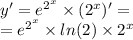 y' = {e}^{ {2}^{x} } \times ({2}^{x} )' = \\ = {e}^{ {2}^{x} } \times ln(2) \times {2}^{x}