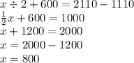 x \div 2 + 600 = 2110 - 1110 \\ \frac{1}{2} x + 600 = 1000 \\ x + 1200 = 2000 \\ x = 2000 - 1200 \\ x = 800