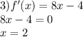 3)f'(x) = 8x - 4 \\ 8x - 4 = 0 \\ x = 2