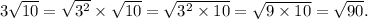 3 \sqrt{10} = \sqrt{ {3}^{2} } \times \sqrt{10} = \sqrt{ {3}^{2} \times 10 } = \sqrt{9 \times 10} = \sqrt{90} .