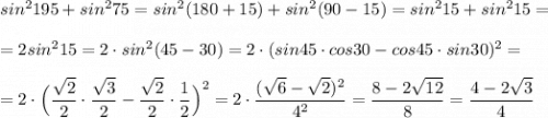 sin^2195+sin^275=sin^2(180+15)+sin^2(90-15)=sin^215+sin^215=\\\\=2sin^215=2\cdot sin^2(45-30)=2\cdot (sin45\cdot cos30-cos45\cdot sin30)^2=\\\\=2\cdot \Big(\dfrac{\sqrt2}{2}\cdot \dfrac{\sqrt3}{2}-\dfrac{\sqrt2}{2}\cdot \dfrac{1}{2}\Big)^2=2\cdot \dfrac{(\sqrt6-\sqrt2)^2}{4^2}=\dfrac{8-2\sqrt{12}}{8}=\dfrac{4-2\sqrt3}{4}