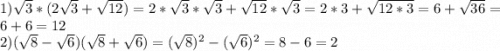 1) \sqrt{3} * (2\sqrt{3} + \sqrt{12} ) = 2 * \sqrt{3} * \sqrt{3} + \sqrt{12} * \sqrt{3} = 2 * 3 + \sqrt{12*3} = 6 + \sqrt{36} = 6 + 6 = 12 \\2) ( \sqrt{8} - \sqrt{6} )(\sqrt{8} + \sqrt{6} ) = (\sqrt{8})^{2} - (\sqrt{6})^{2} = 8 - 6 = 2
