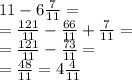11 - 6 \frac{7}{11} = \\=\frac{121}{11} - \frac{66}{11} + \frac{7}{11} = \\=\frac{121}{11} - \frac{73}{11} = \\=\frac{48}{11} = 4\frac{4}{11}
