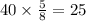 40 \times \frac{5}{8} = 25