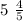 5 \ \frac{4}{5}